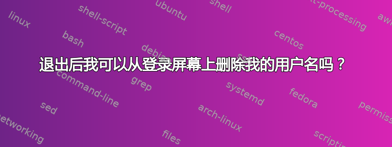 退出后我可以从登录屏幕上删除我的用户名吗？