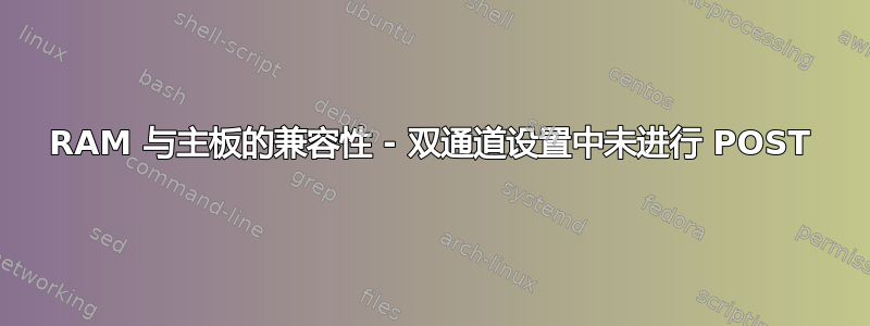 RAM 与主板的兼容性 - 双通道设置中未进行 POST