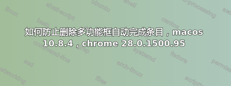 如何防止删除多功能框自动完成条目，macos 10.8.4，chrome 28.0.1500.95