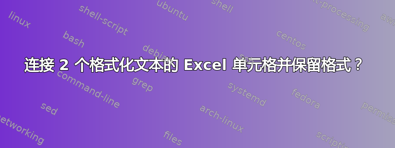 连接 2 个格式化文本的 Excel 单元格并保留格式？