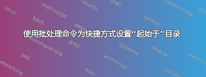 使用批处理命令为快捷方式设置“起始于”目录