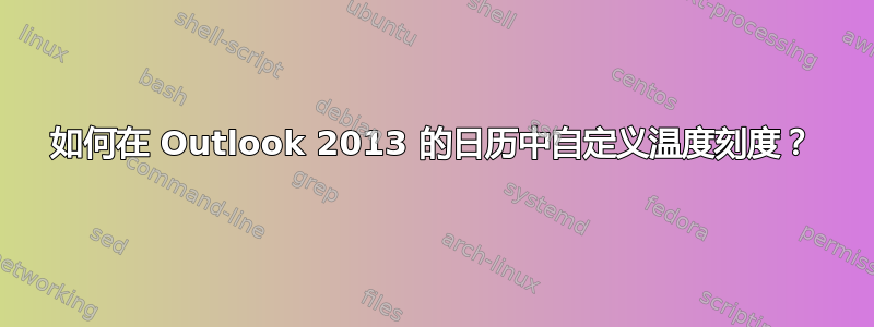 如何在 Outlook 2013 的日历中自定义温度刻度？