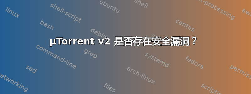 µTorrent v2 是否存在安全漏洞？