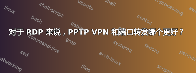 对于 RDP 来说，PPTP VPN 和端口转发哪个更好？