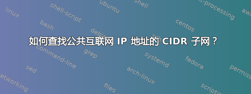 如何查找公共互联网 IP 地址的 CIDR 子网？