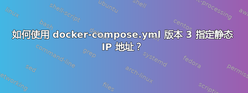 如何使用 docker-compose.yml 版本 3 指定静态 IP 地址？