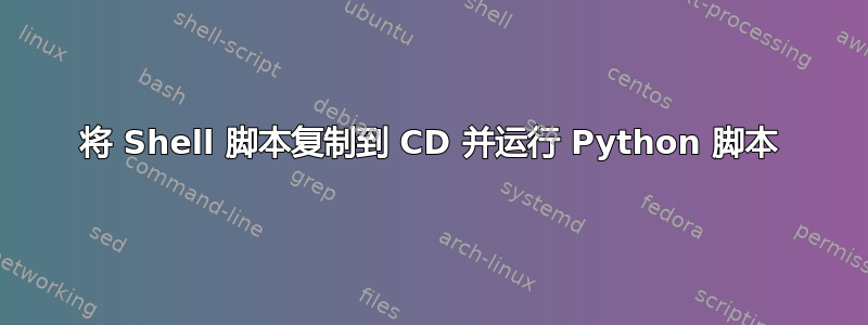 将 Shell 脚本复制到 CD 并运行 Python 脚本