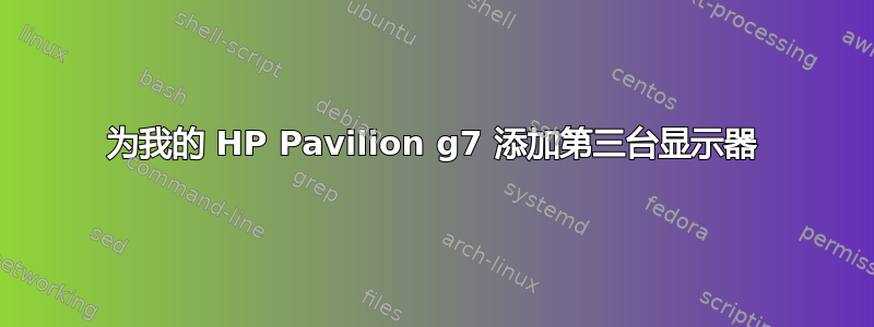 为我的 HP Pavilion g7 添加第三台显示器