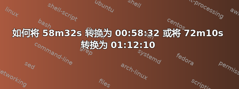 如何将 58m32s 转换为 00:58:32 或将 72m10s 转换为 01:12:10