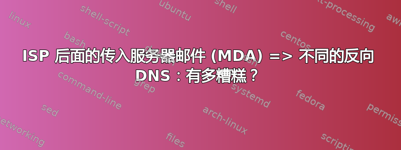 ISP 后面的传入服务器邮件 (MDA) => 不同的反向 DNS：有多糟糕？