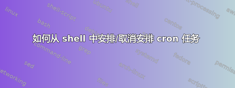 如何从 shell 中安排/取消安排 cron 任务