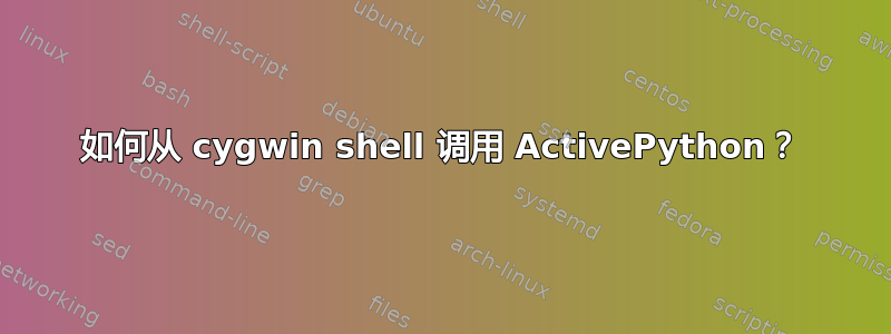 如何从 cygwin shell 调用 ActivePython？