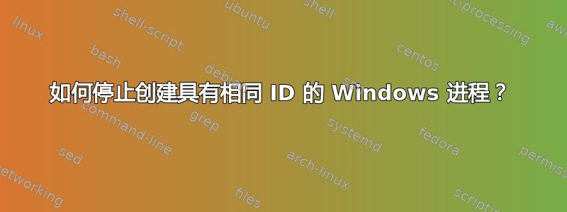 如何停止创建具有相同 ID 的 Windows 进程？