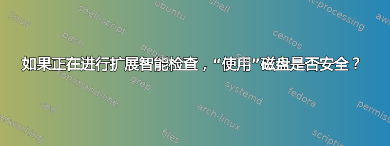 如果正在进行扩展智能检查，“使用”磁盘是否安全？