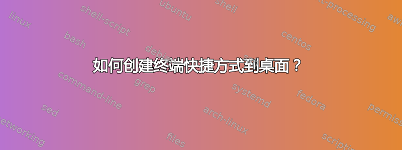 如何创建终端快捷方式到桌面？