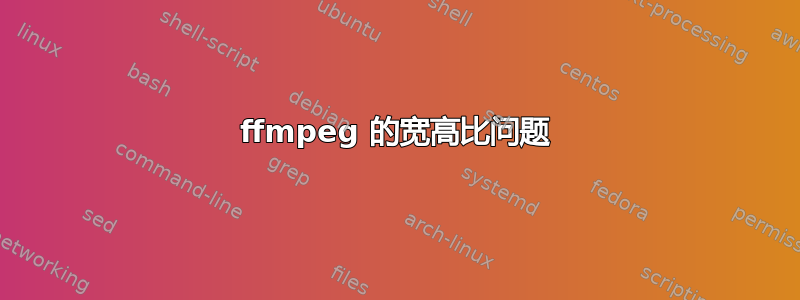 ffmpeg 的宽高比问题