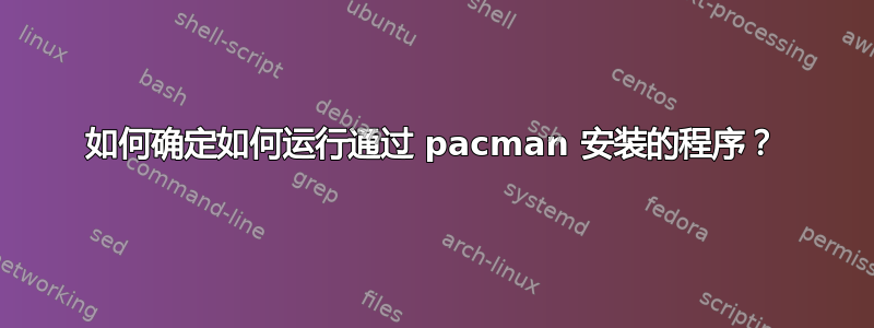 如何确定如何运行通过 pacman 安装的程序？