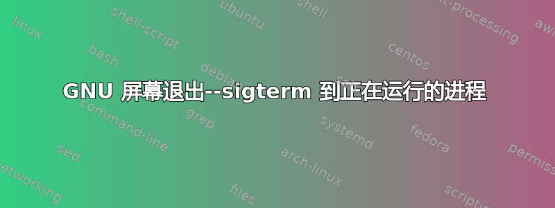 GNU 屏幕退出--sigterm 到正在运行的进程