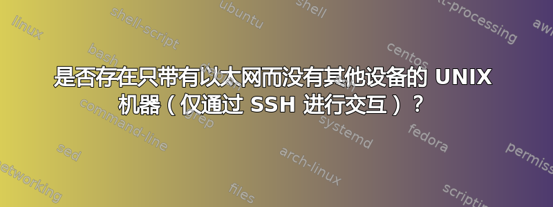 是否存在只带有以太网而没有其他设备的 UNIX 机器（仅通过 SSH 进行交互）？