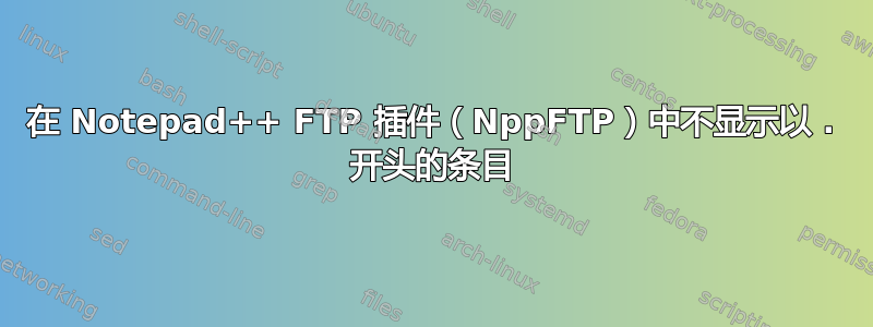 在 Notepad++ FTP 插件（NppFTP）中不显示以 . 开头的条目