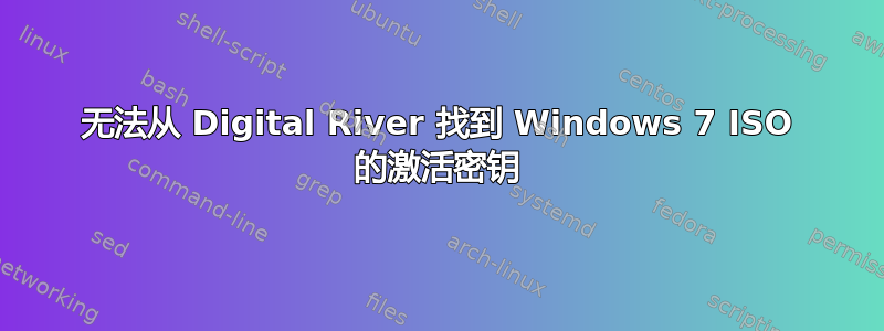 无法从 Digital River 找到 Windows 7 ISO 的激活密钥