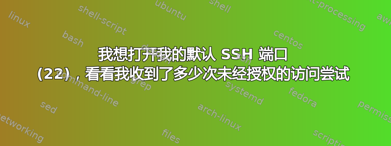 我想打开我的默认 SSH 端口 (22)，看看我收到了多少次未经授权的访问尝试