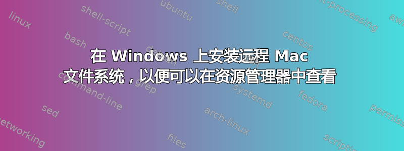 在 Windows 上安装远程 Mac 文件系统，以便可以在资源管理器中查看