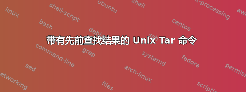 带有先前查找结果的 Unix Tar 命令