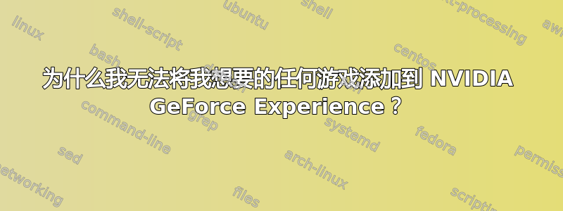 为什么我无法将我想要的任何游戏添加到 NVIDIA GeForce Experience？