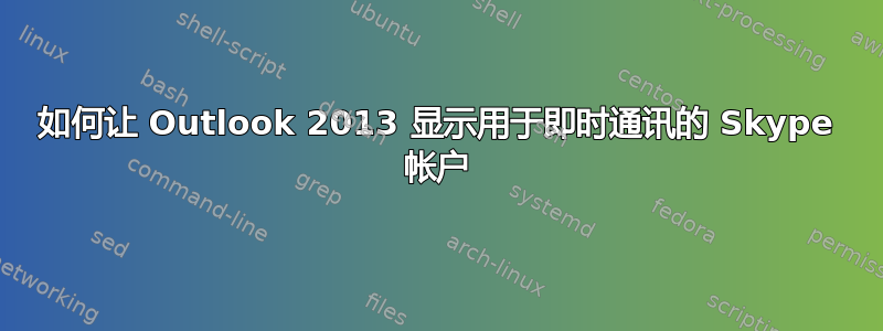 如何让 Outlook 2013 显示用于即时通讯的 Skype 帐户