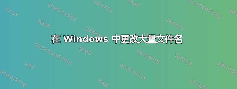 在 Windows 中更改大量文件名