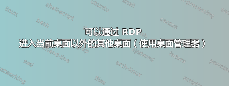 可以通过 RDP 进入当前桌面以外的其他桌面（使用桌面管理器）