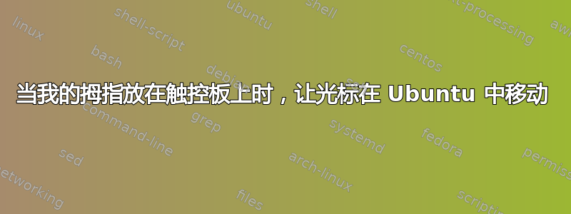 当我的拇指放在触控板上时，让光标在 Ubuntu 中移动