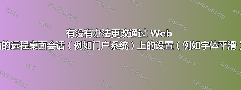 有没有办法更改通过 Web 启动的远程桌面会话（例如门户系统）上的设置（例如字体平滑）？