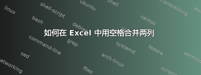 如何在 Excel 中用空格合并两列