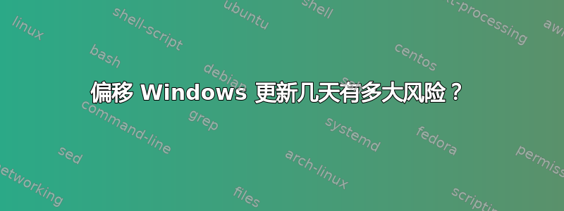 偏移 Windows 更新几天有多大风险？