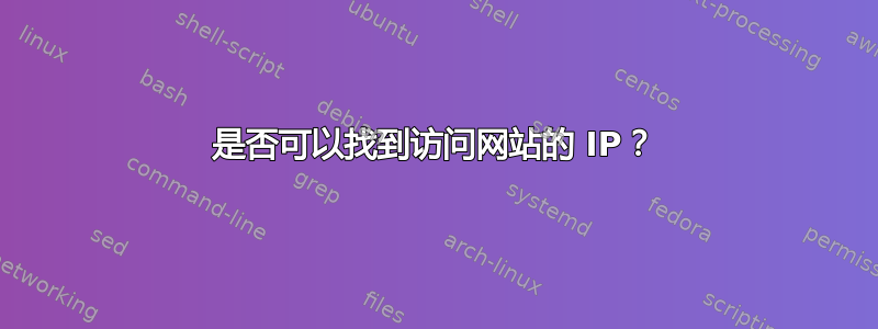 是否可以找到访问网站的 IP？