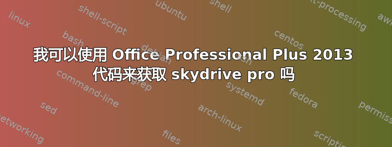 我可以使用 Office Professional Plus 2013 代码来获取 skydrive pro 吗