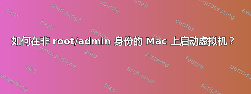 如何在非 root/admin 身份的 Mac 上启动虚拟机？