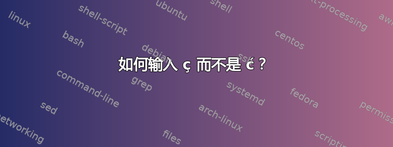 如何输入 ç 而不是 ć？