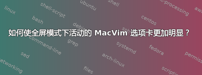 如何使全屏模式下活动的 MacVim 选项卡更加明显？