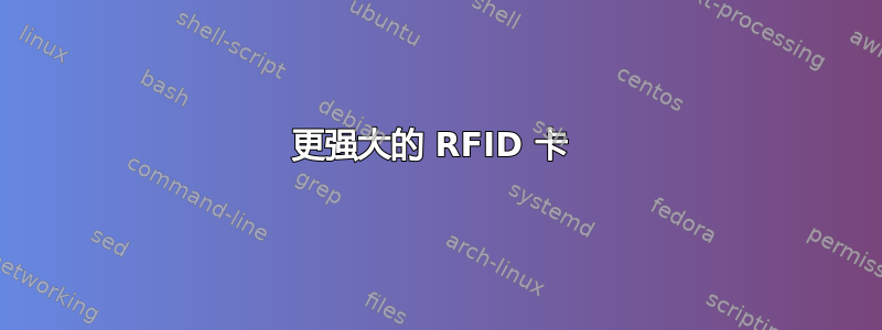 更强大的 RFID 卡 