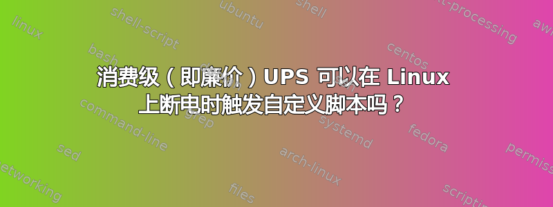 消费级（即廉价）UPS 可以在 Linux 上断电时触发自定义脚本吗？