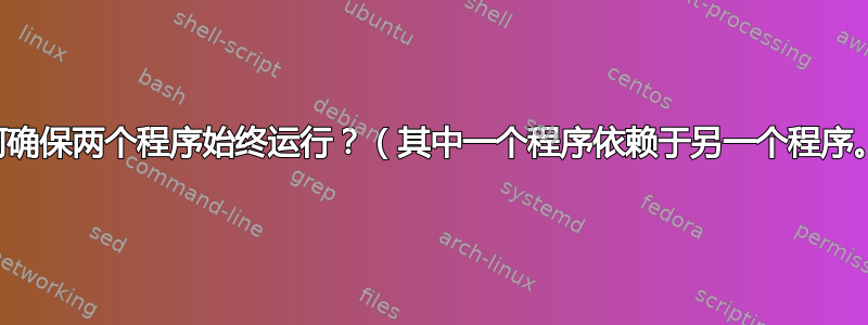 如何确保两个程序始终运行？（其中一个程序依赖于另一个程序。）