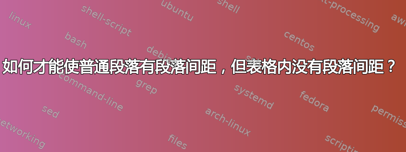 如何才能使普通段落有段落间距，但表格内没有段落间距？