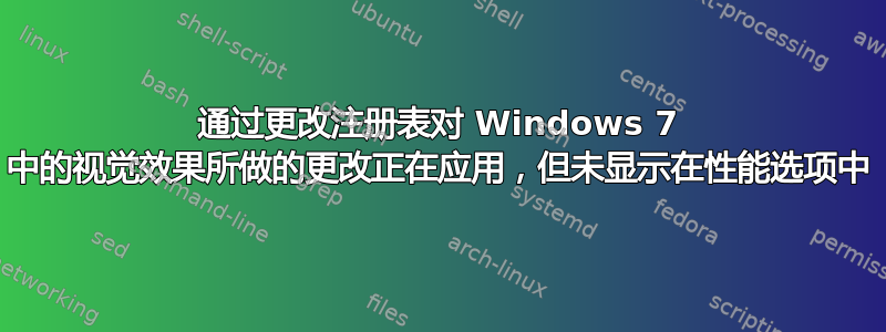 通过更改注册表对 Windows 7 中的视觉效果所做的更改正在应用，但未显示在性能选项中