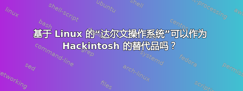 基于 Linux 的“达尔文操作系统”可以作为 Hackintosh 的替代品吗？