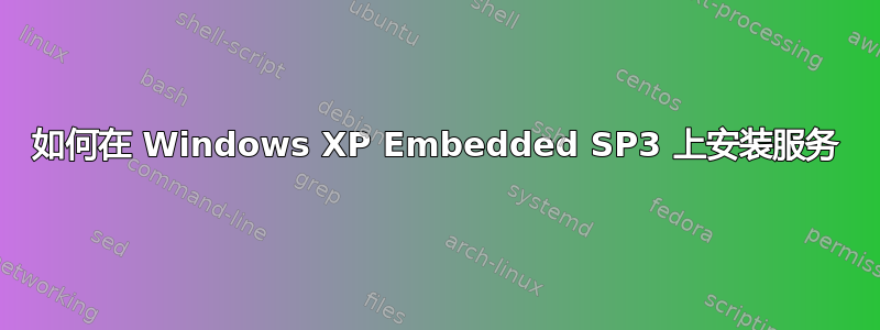 如何在 Windows XP Embedded SP3 上安装服务