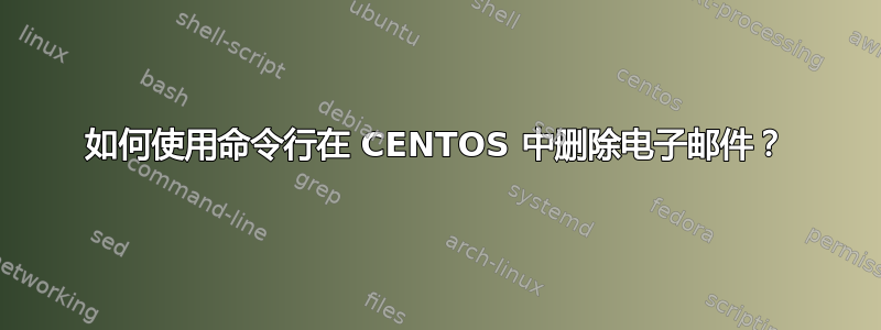 如何使用命令行在 CENTOS 中删除电子邮件？