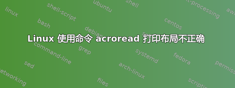 Linux 使用命令 acroread 打印布局不正确